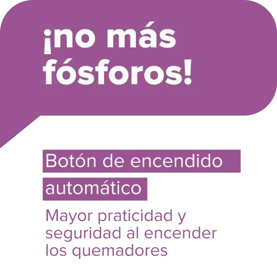 ¡no más fósforos! Botón de encendido automático - Mayor praticidad y seguridad al encender los quemadores
