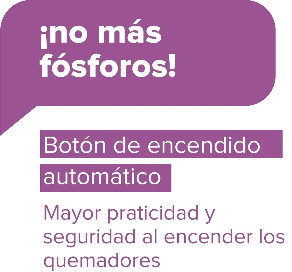 ¡no más fósforos! Botón de encendido automático - Mayor praticidad y seguridad al encender los quemadores