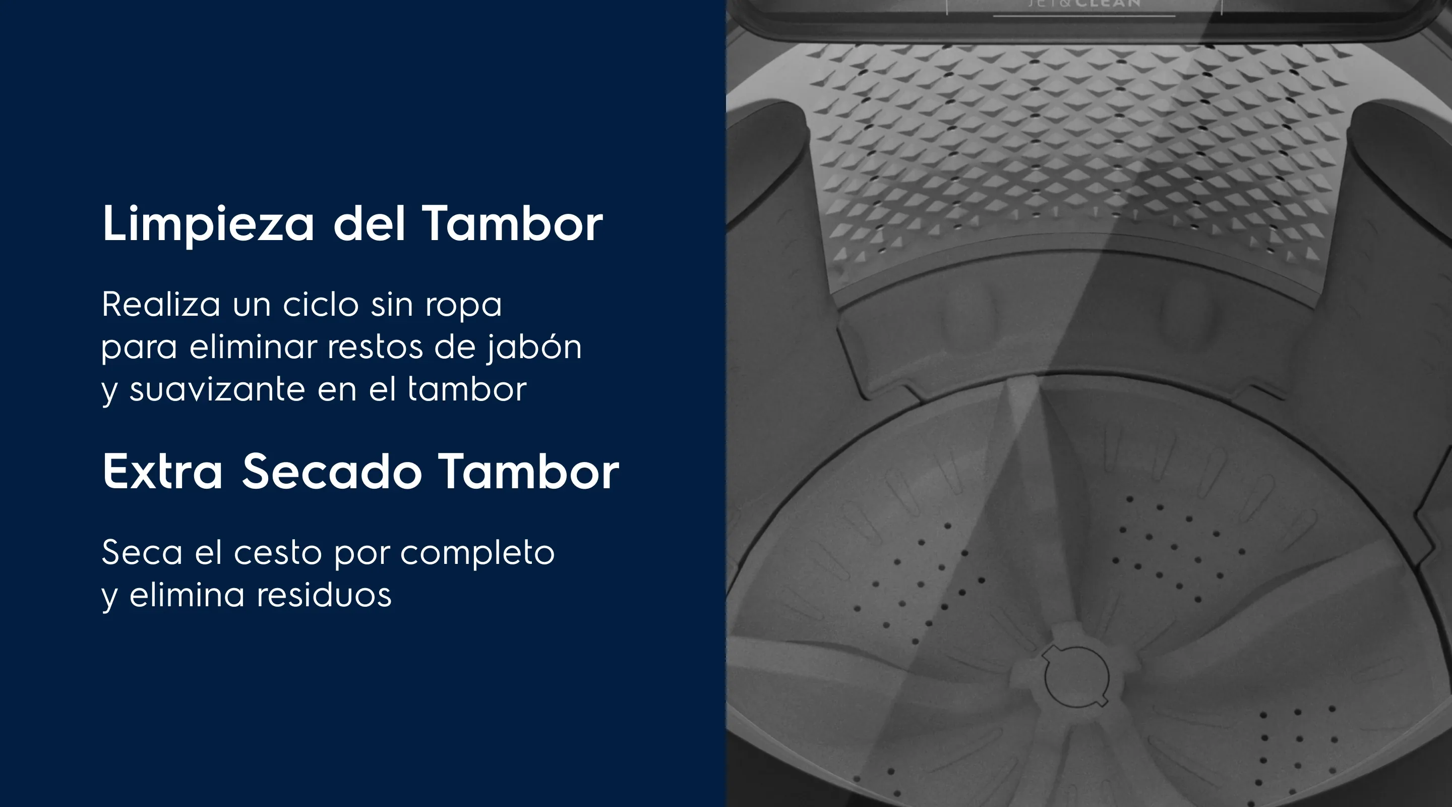 Limpieza del Tambor Tu lavadora siempre seca - Realiza un ciclo sin ropa para eliminar restos de jabón y suavizante en el tambor. Extra Secado Tambor - Seca el cesto por completo y elimina residuos