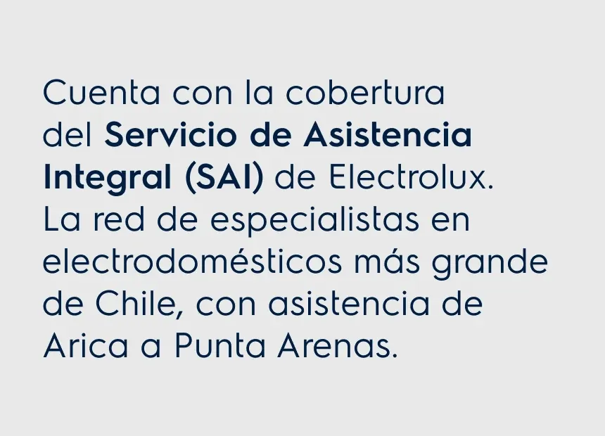 Cuenta con la cobertura del. Servicio de Asistencia Integral (SAI) de Electrolux. La red de especialistas en electrodomésticos más grande de Chile, con asistencia de Arica a Punta Arenas.