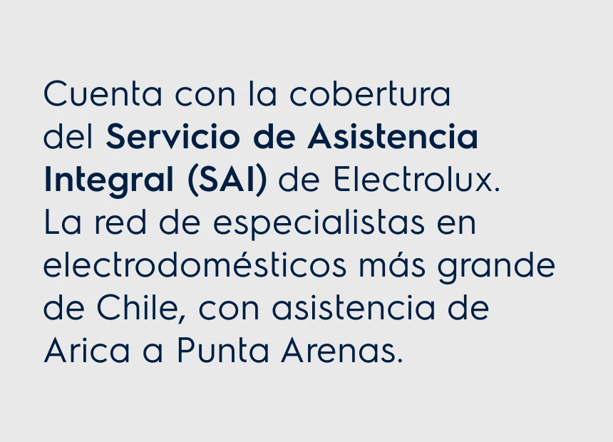 Cuenta con la cobertura del. Servicio de Asistencia Integral (SAI) de Electrolux. La red de especialistas en electrodomésticos más grande de Chile, con asistencia de Arica a Punta Arenas.
