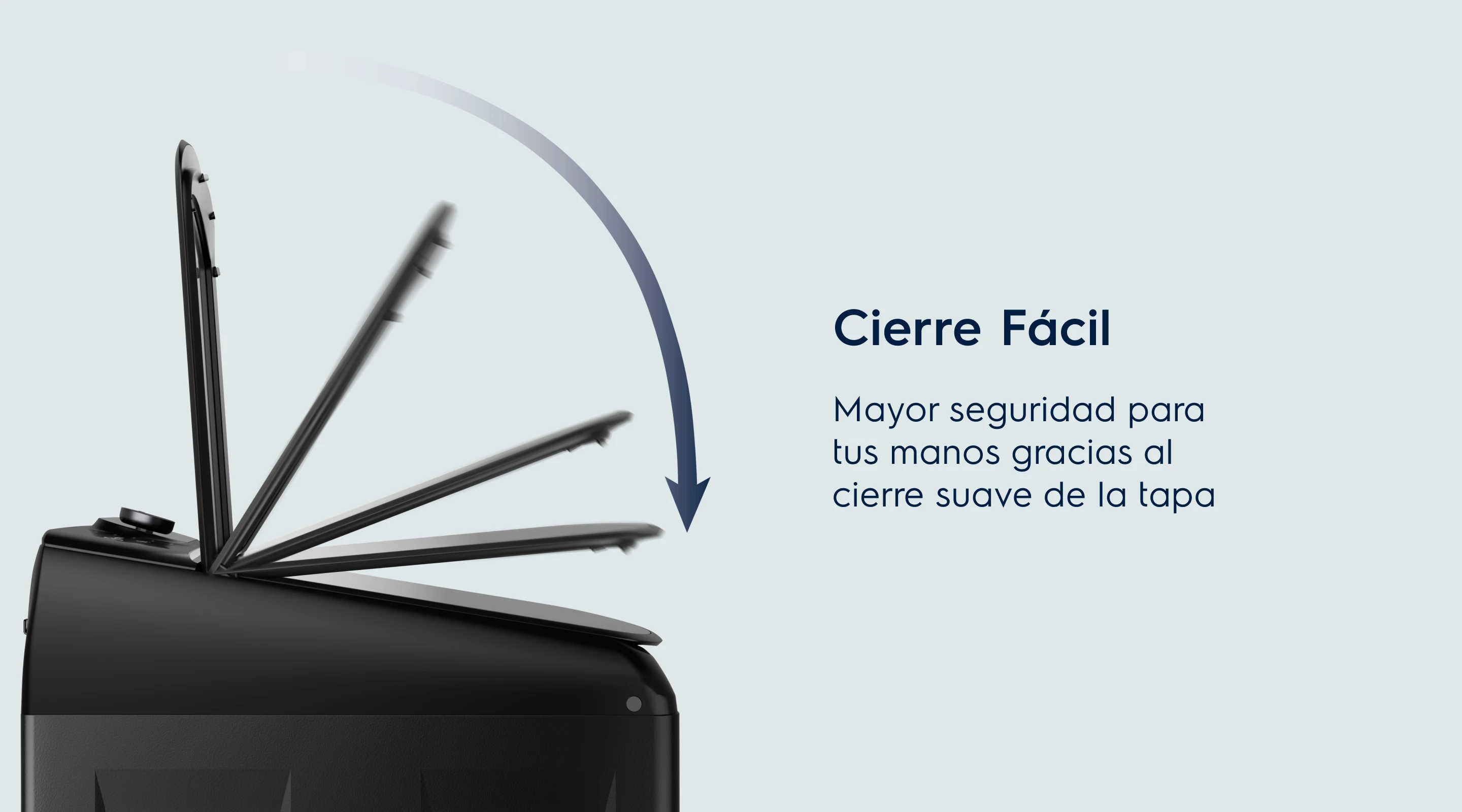 Cierre Fácil. Mayor seguridad para tus manos gracias al cierre suave de la tapa