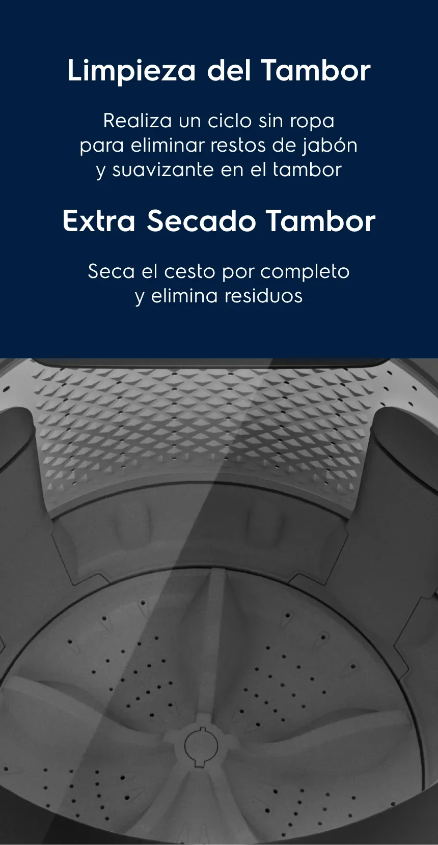 Limpieza del Tambor Tu lavadora siempre seca - Realiza un ciclo sin ropa para eliminar restos de jabón y suavizante en el tambor. Extra Secado Tambor - Seca el cesto por completo y elimina residuos