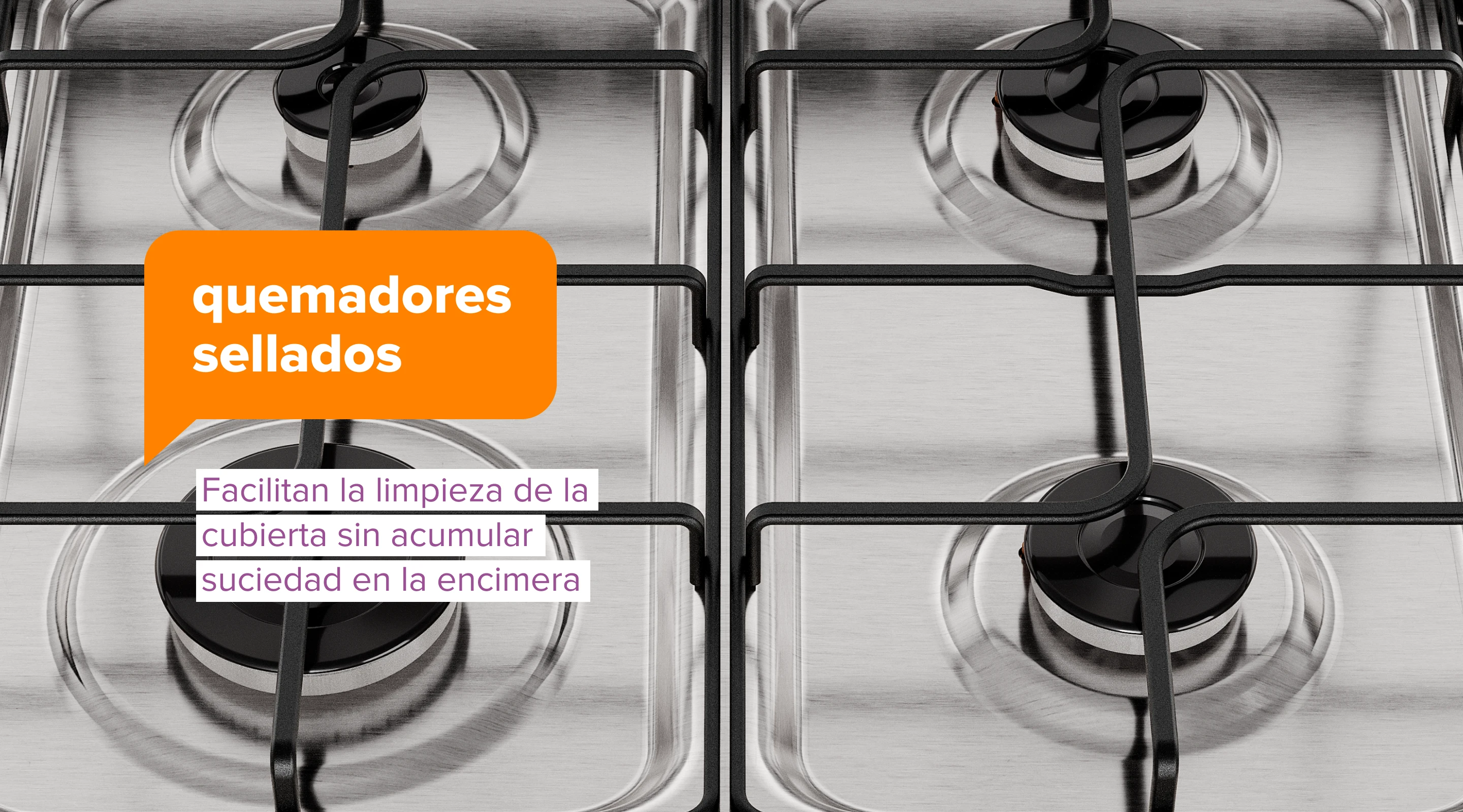 quemadores sellados. Facilitan la limpieza de la cubierta sin acumular suciedad en la encimera