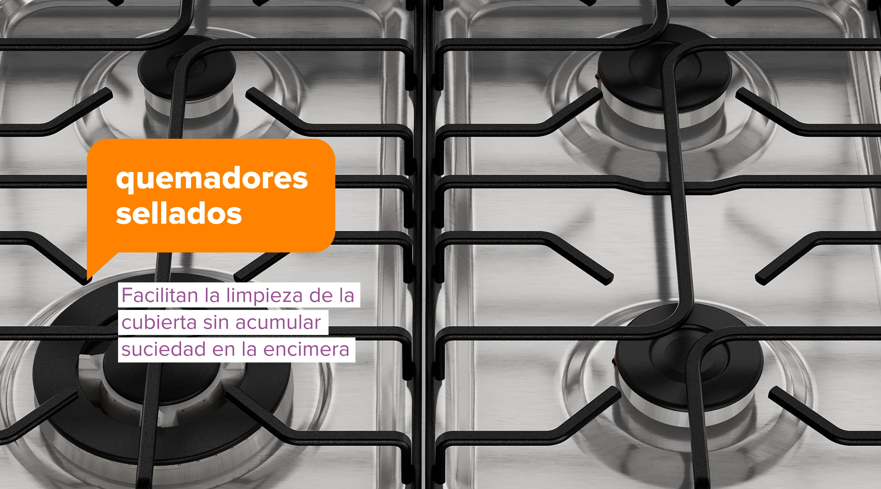 quemadores sellados. Facilitan la limpieza de la cubierta sin acumular suciedad en la encimera