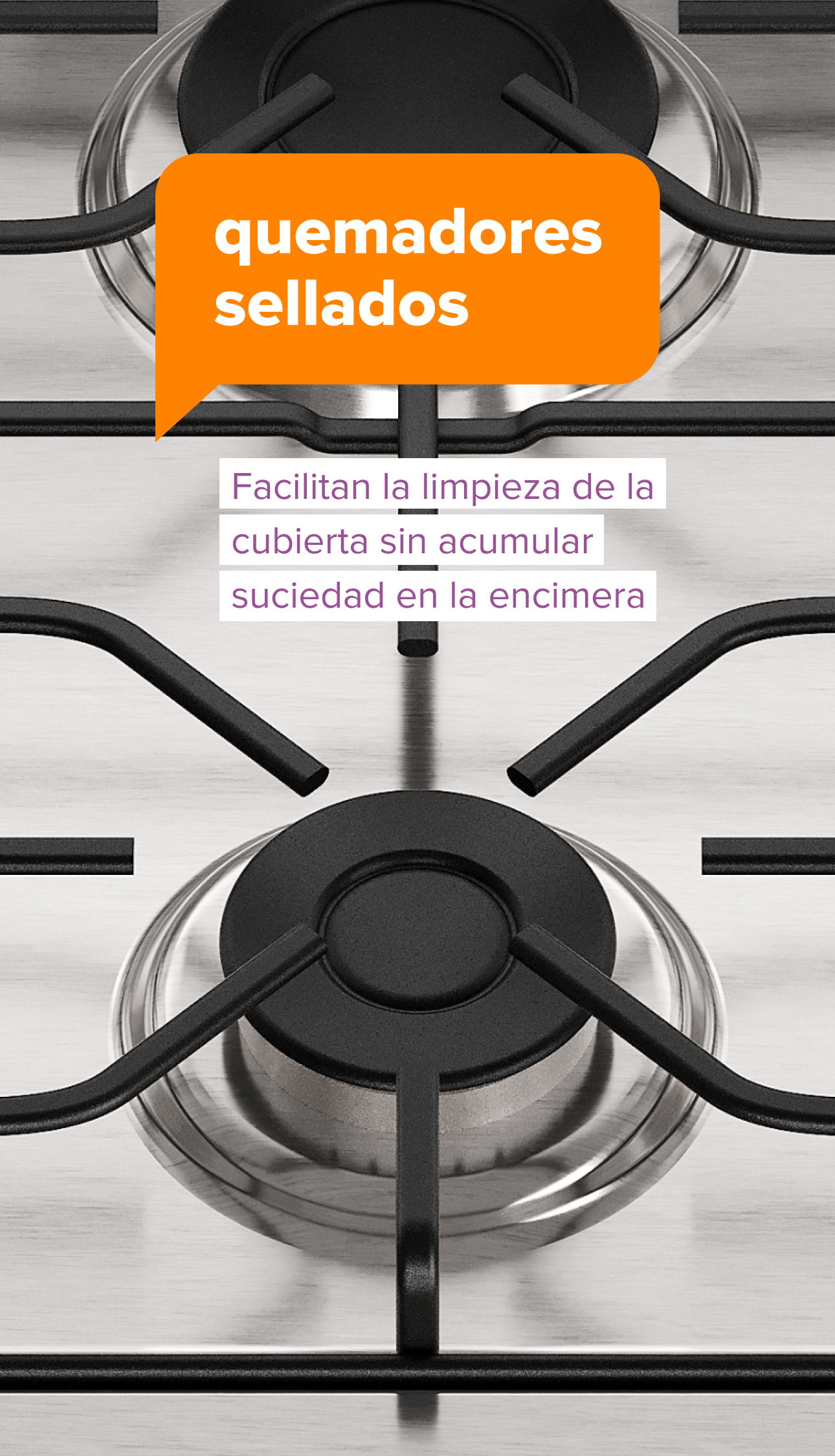 quemadores sellados. Facilitan la limpieza de la cubierta sin acumular suciedad en la encimera