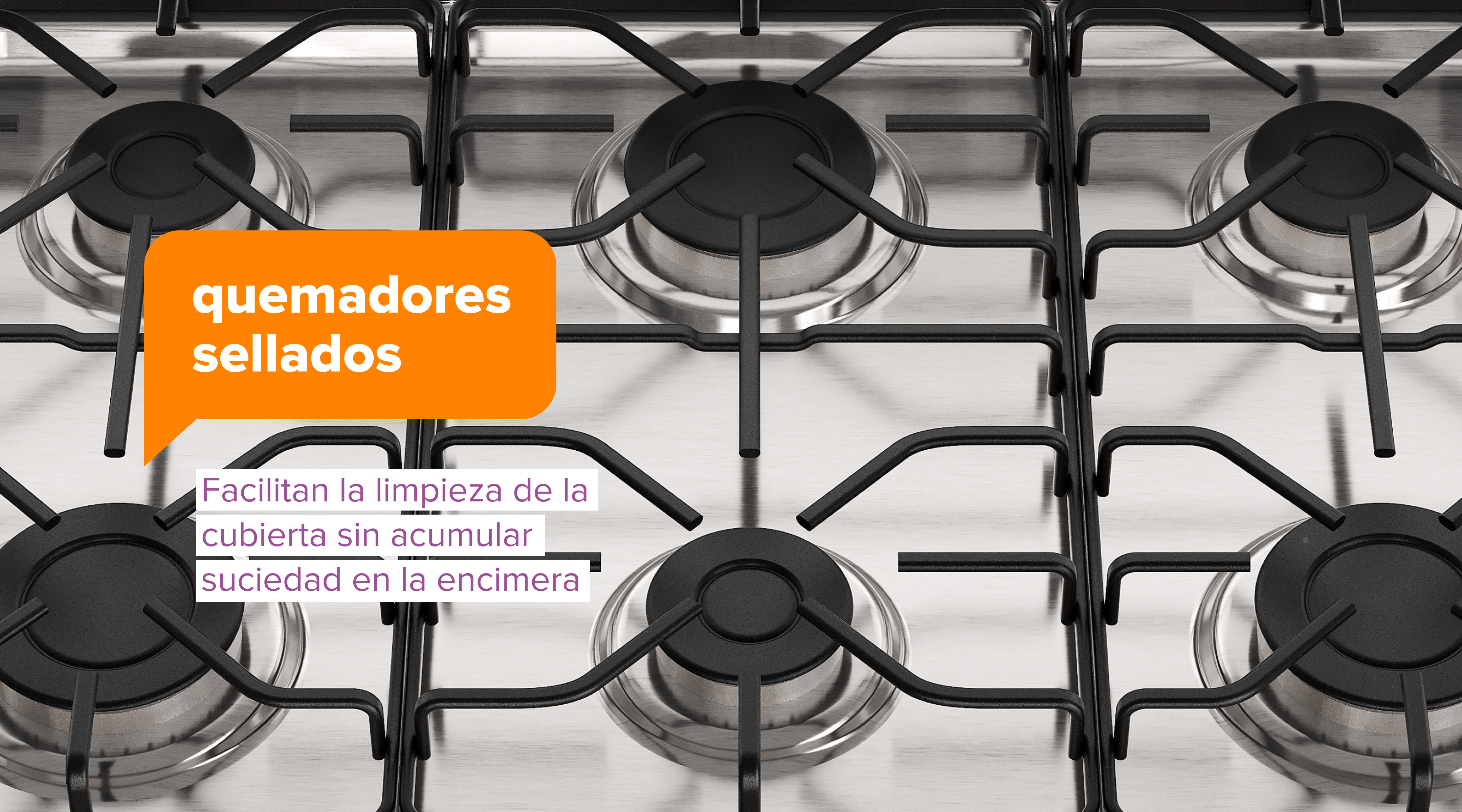 quemadores sellados. Facilitan la limpieza de la cubierta sin acumular suciedad en la encimera