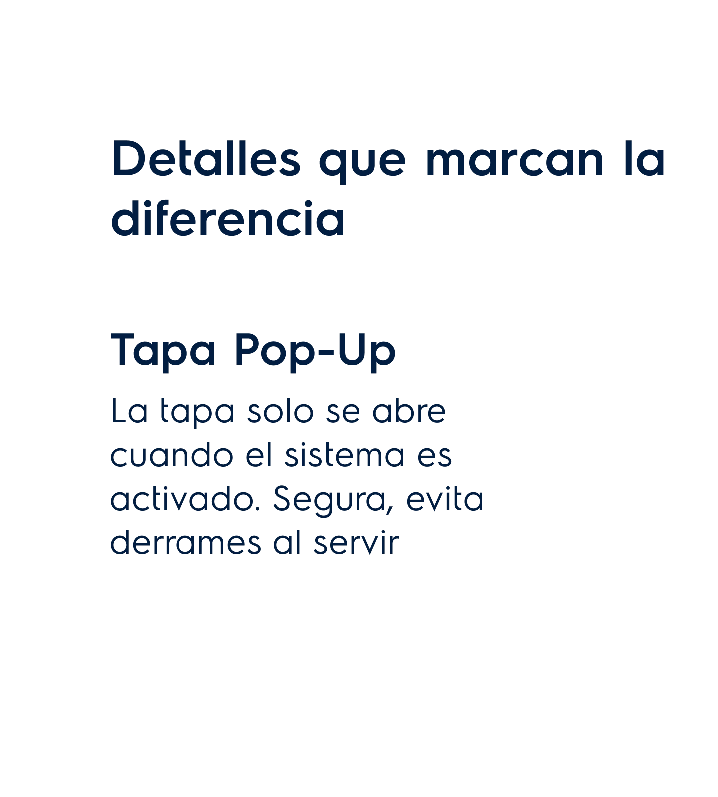 Detalles que marcan la diferencia - Tapa Pop-Up. La tapa solo se abre cuando el sistema es activado. Segura, evita derrames al servir
