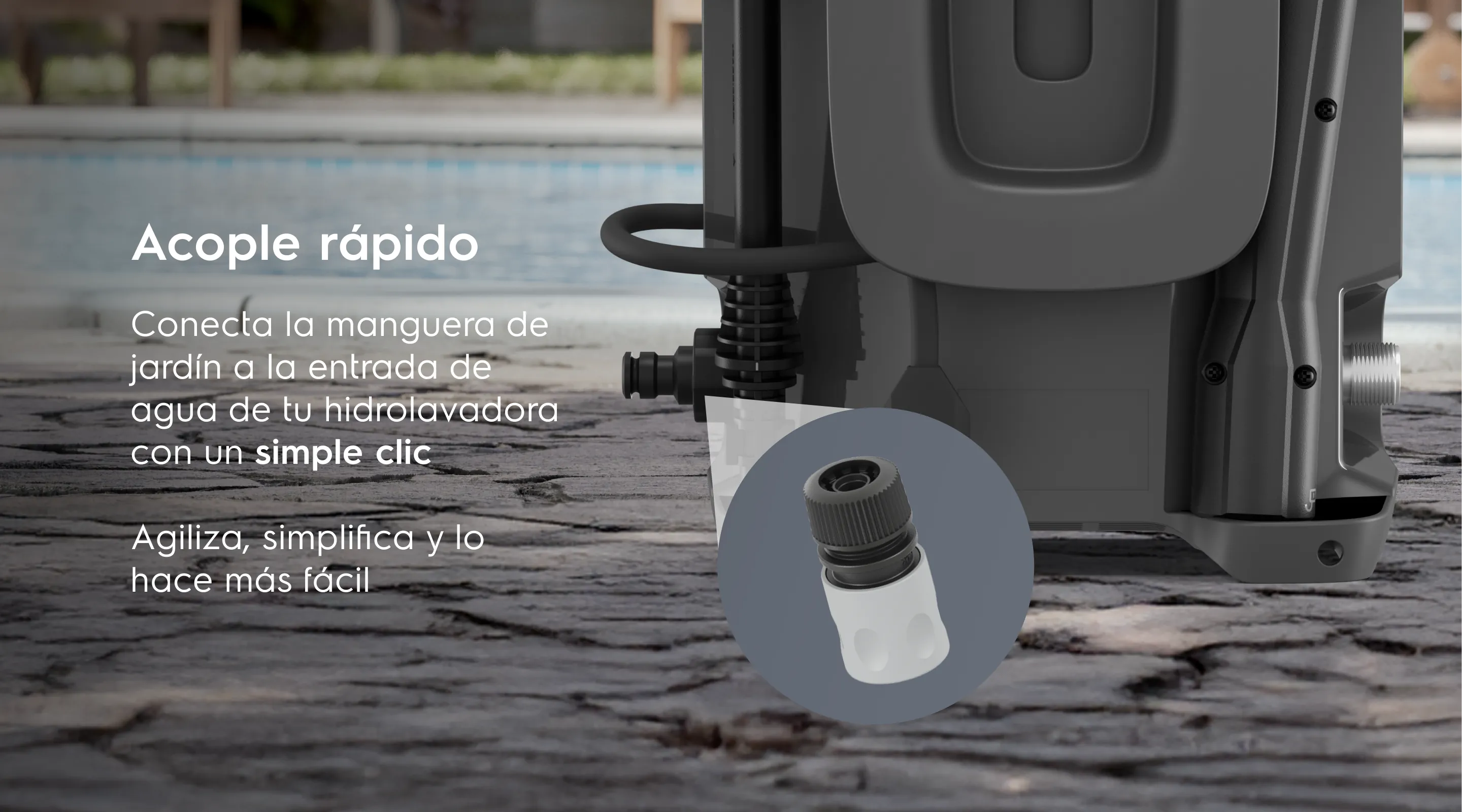 Acople rápido Conecta la manguera de jardín a la entrada de agua de tu hidrolavadora con un simple clic. Agiliza, simplifica y lo hace más fácil
